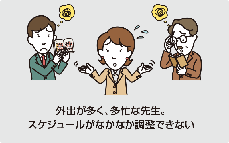 外出が多く、多忙な先生。スkジュールがなかなか調整できない