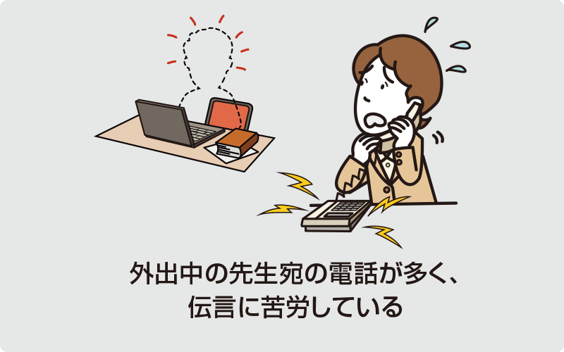 外出中の先生宛の電話が多く、伝言に苦労している