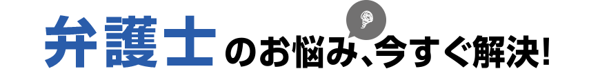 弁護士のお悩み、今すぐ解決！