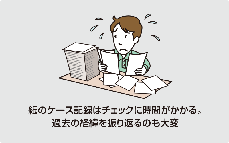 紙のケース記録はチェックに時間がかかる。過去の経緯を振り返るのも大変