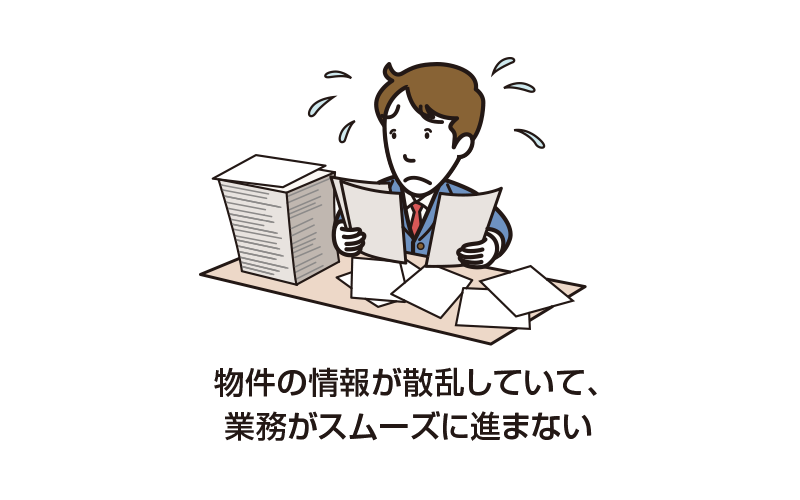 物件の情報が散乱していて、業務がスムーズに進まない