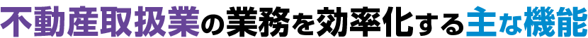 不動産取扱業の業務を効率化する主な機能