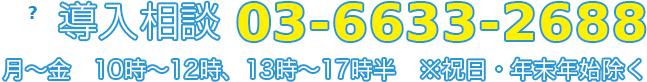 導入相談（03-4306-0800）月～金　9時～12時、13時～17時半 ※祝日・年末年始除く