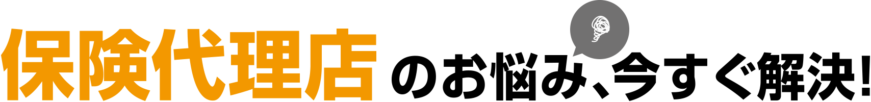 保険代理店のお悩み、今すぐ解決！