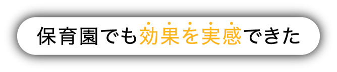 保育園でも効果を実感できた